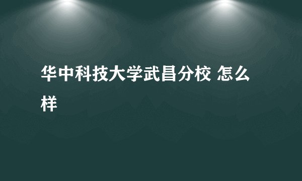 华中科技大学武昌分校 怎么样