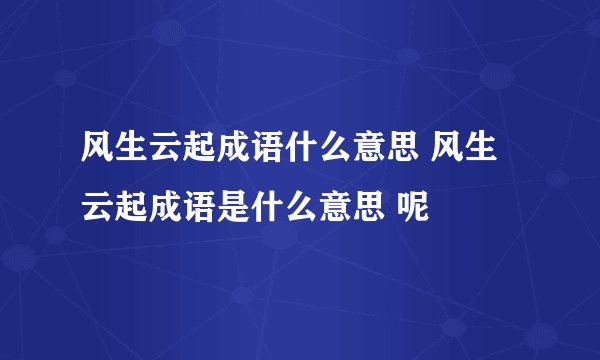 风生云起成语什么意思 风生云起成语是什么意思 呢