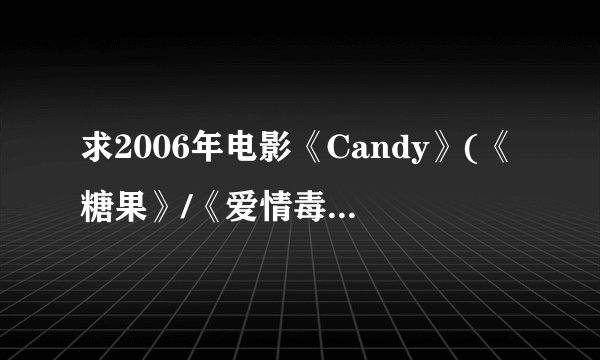 求2006年电影《Candy》(《糖果》/《爱情毒针》)字幕