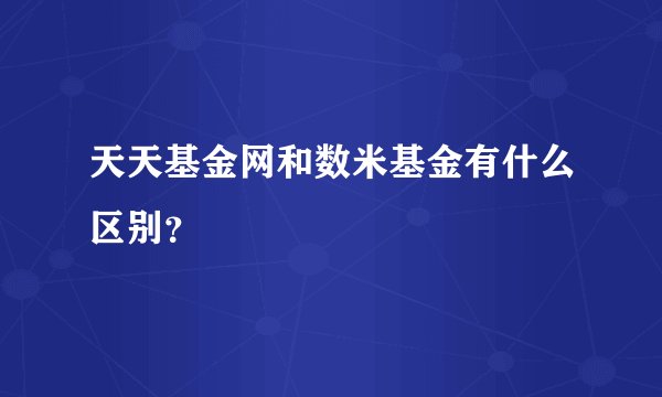 天天基金网和数米基金有什么区别？