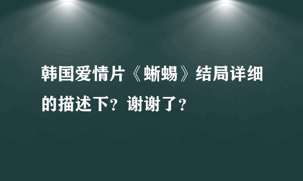 韩国爱情片《蜥蜴》结局详细的描述下？谢谢了？