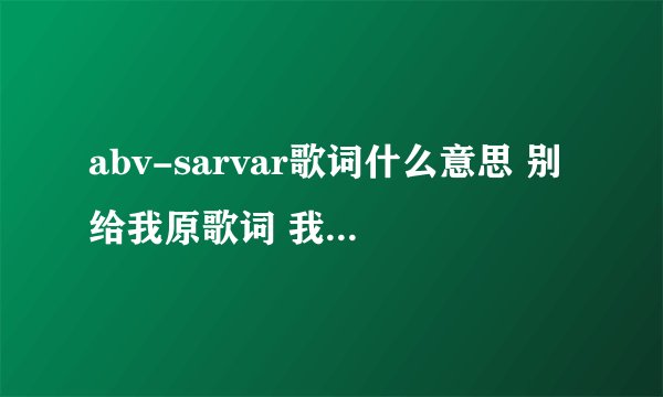 abv-sarvar歌词什么意思 别给我原歌词 我要中文意思
