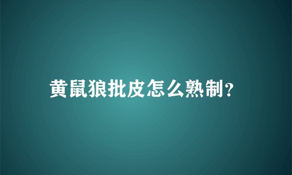 黄鼠狼批皮怎么熟制？