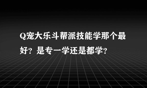 Q宠大乐斗帮派技能学那个最好？是专一学还是都学？
