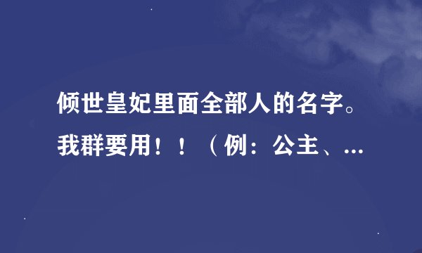倾世皇妃里面全部人的名字。我群要用！！（例：公主、太子、母后......）