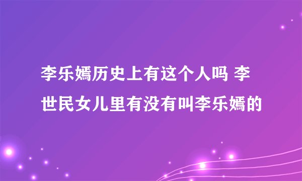 李乐嫣历史上有这个人吗 李世民女儿里有没有叫李乐嫣的