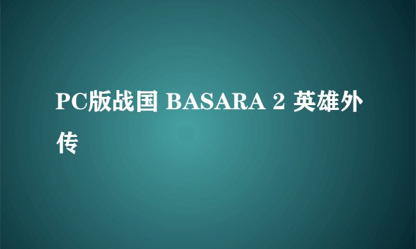 PC版战国 BASARA 2 英雄外传