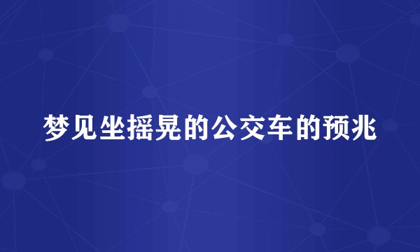 梦见坐摇晃的公交车的预兆