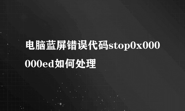 电脑蓝屏错误代码stop0x000000ed如何处理