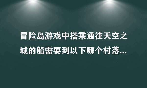冒险岛游戏中搭乘通往天空之城的船需要到以下哪个村落购票搭乘