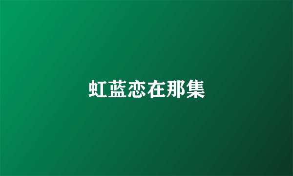 虹蓝恋在那集