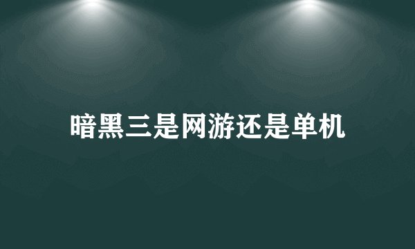 暗黑三是网游还是单机
