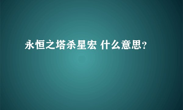 永恒之塔杀星宏 什么意思？