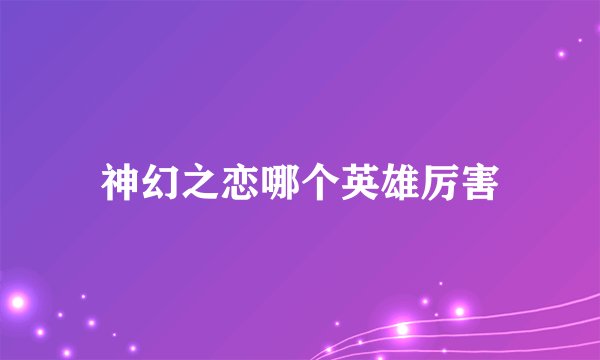 神幻之恋哪个英雄厉害