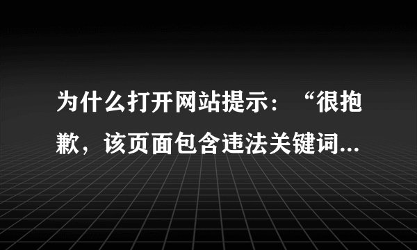 为什么打开网站提示：“很抱歉，该页面包含违法关键词或域名未备案，已被拦截！”