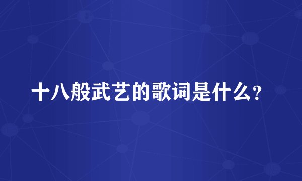 十八般武艺的歌词是什么？