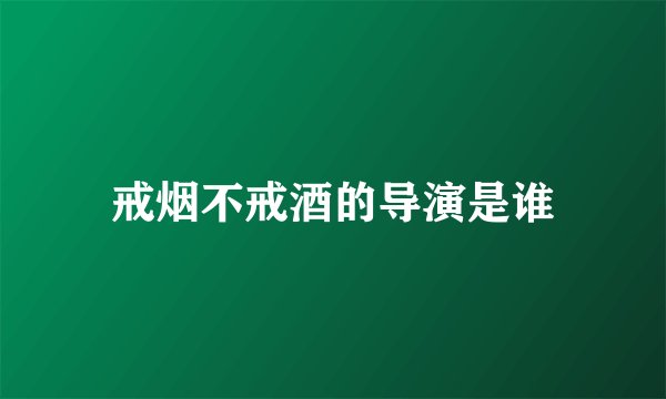戒烟不戒酒的导演是谁