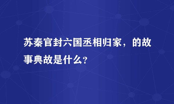 苏秦官封六国丞相归家，的故事典故是什么？