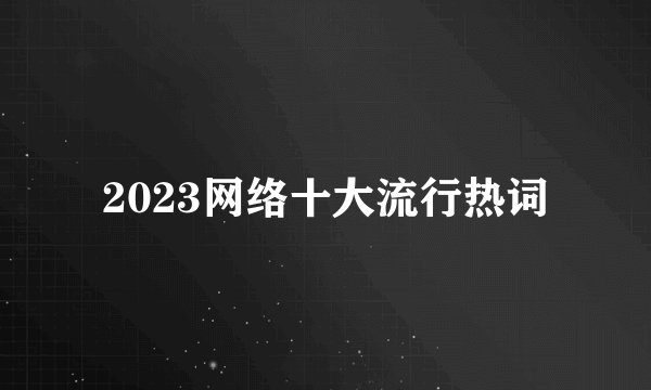 2023网络十大流行热词