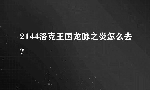 2144洛克王国龙脉之炎怎么去?