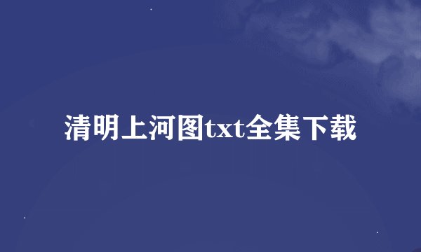 清明上河图txt全集下载
