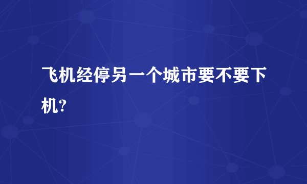 飞机经停另一个城市要不要下机?
