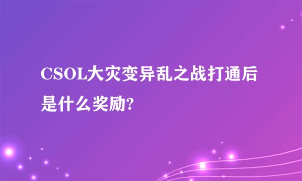 CSOL大灾变异乱之战打通后是什么奖励?