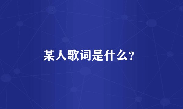 某人歌词是什么？