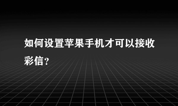 如何设置苹果手机才可以接收彩信？