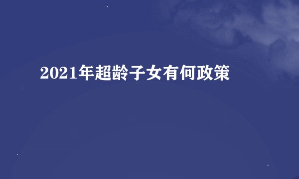 2021年超龄子女有何政策