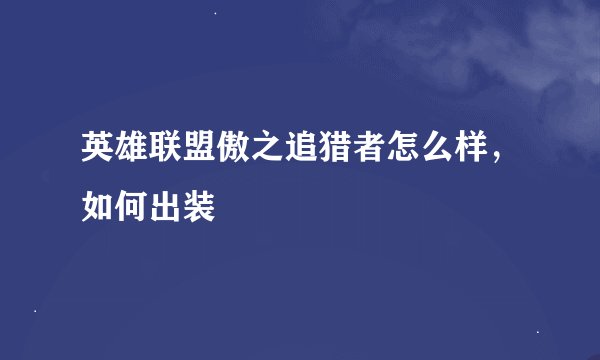 英雄联盟傲之追猎者怎么样，如何出装