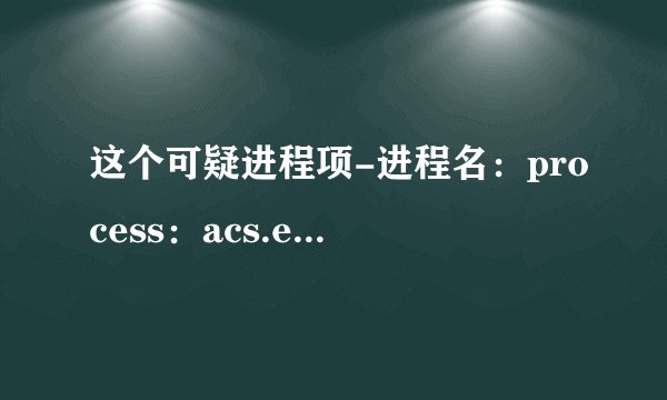 这个可疑进程项-进程名：process：acs.exe〔〕 是怎么来的？是安装了哪个程序带来的？
