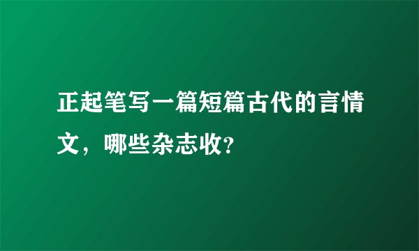 正起笔写一篇短篇古代的言情文，哪些杂志收？