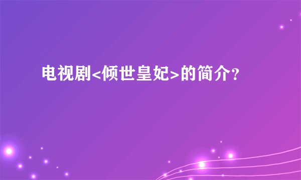 电视剧<倾世皇妃>的简介？