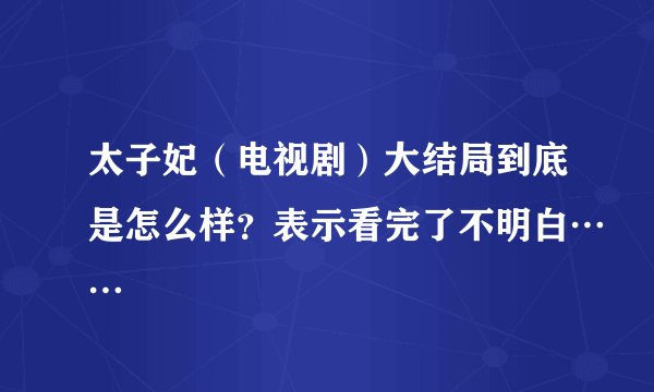 太子妃（电视剧）大结局到底是怎么样？表示看完了不明白……