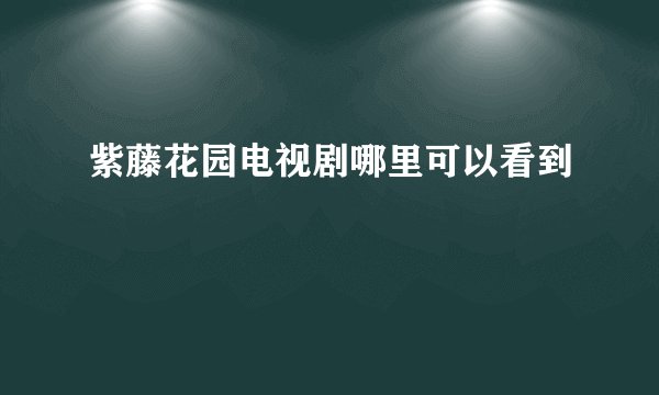 紫藤花园电视剧哪里可以看到