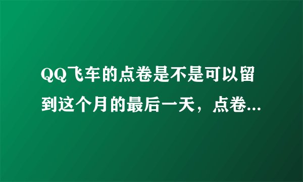 QQ飞车的点卷是不是可以留到这个月的最后一天，点卷是不是也一样，如果期间版本升级或更新会不会清0?