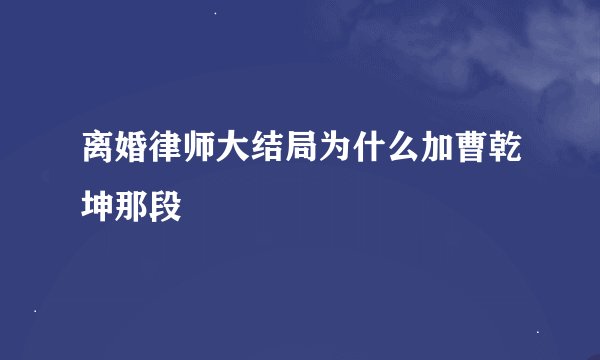 离婚律师大结局为什么加曹乾坤那段