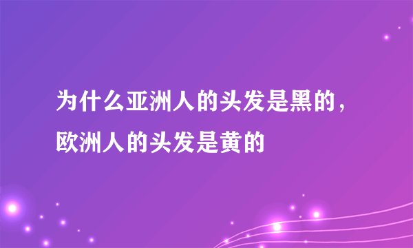 为什么亚洲人的头发是黑的，欧洲人的头发是黄的