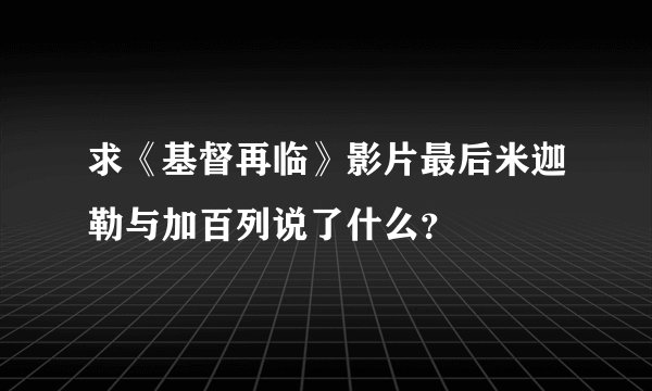 求《基督再临》影片最后米迦勒与加百列说了什么？