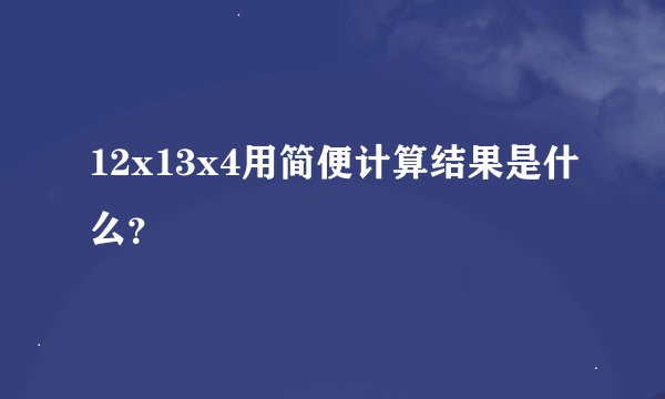 12x13x4用简便计算结果是什么？