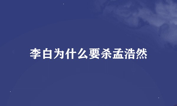 李白为什么要杀孟浩然