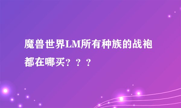 魔兽世界LM所有种族的战袍都在哪买？？？