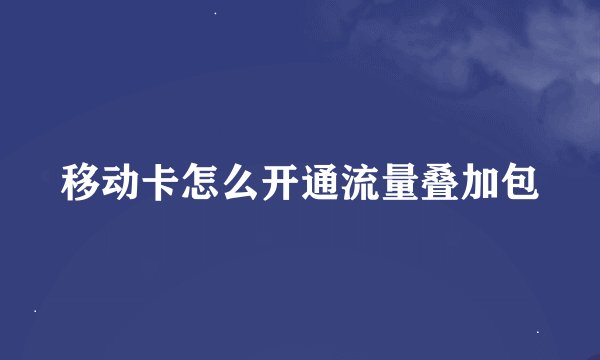 移动卡怎么开通流量叠加包