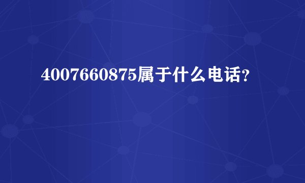 4007660875属于什么电话？