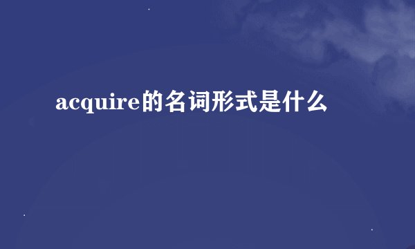 acquire的名词形式是什么