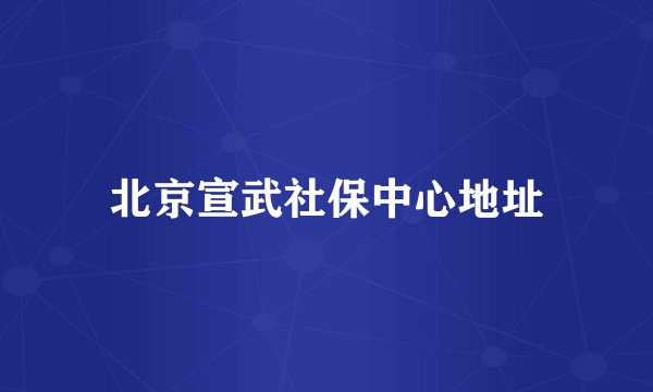 北京宣武社保中心地址