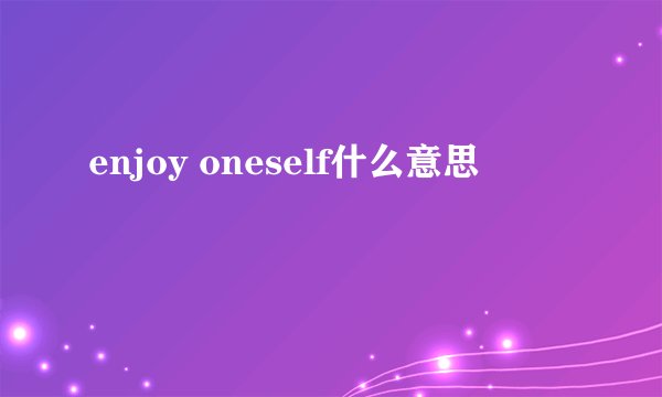 enjoy oneself什么意思
