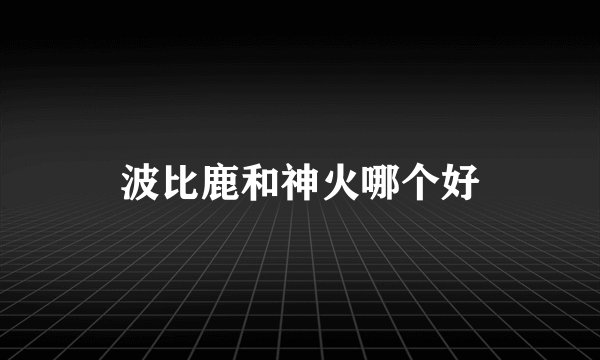 波比鹿和神火哪个好