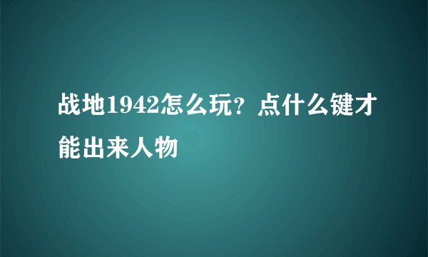 战地1942怎么玩？点什么键才能出来人物